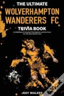 The Ultimate Wolverhampton Wanderers Fc Trivia Book