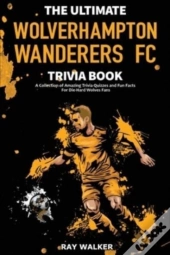 The Ultimate Wolverhampton Wanderers Fc Trivia Book