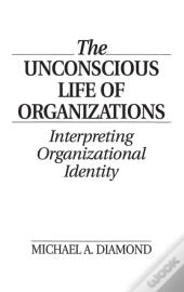 The Unconscious Life Of Organizations