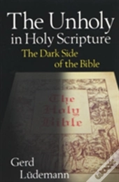 The Unholy In Holy Scripture: The Dark Side Of The Bible