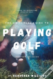 The Universal Guide To Playing Golf