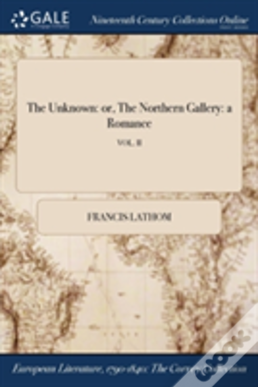 The Unknown: Or, The Northern Gallery: A Romance; Vol. Ii