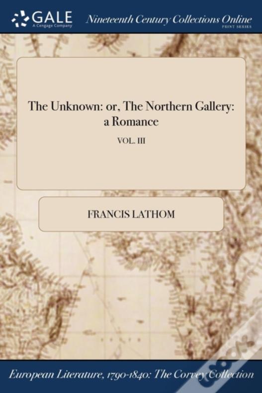 The Unknown: Or, The Northern Gallery: A Romance; Vol. Iii