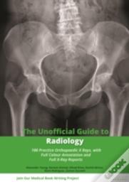The Unofficial Guide To Radiology: 100 Practice Orthopaedic X Rays With Full Colour Annotations And Full X Ray Reports