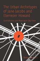 The Urban Archetypes Of Jane Jacobs And Ebenezer Howard