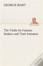The Violin Its Famous Makers And Their Imitators