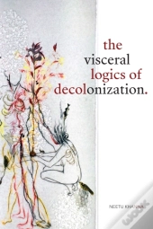 The Visceral Logics Of Decolonization