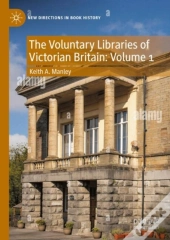The Voluntary Libraries Of Victorian Britain: Volume 1