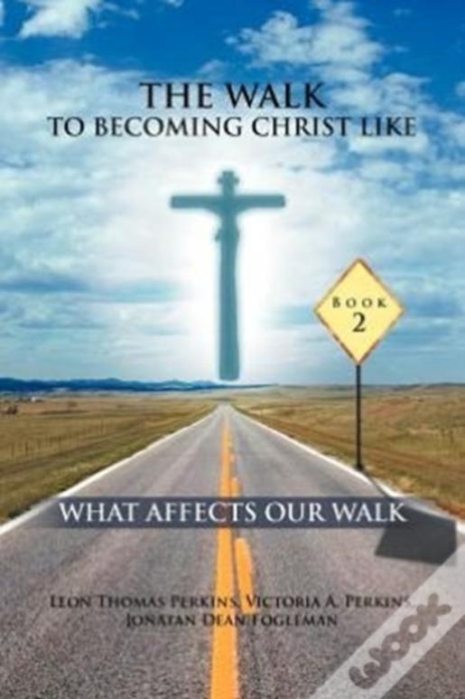 The Walk To Becoming Christ Like: What Affects Our Walk