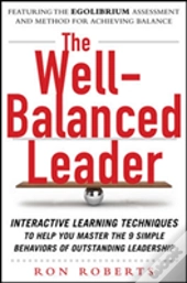 The Well-Balanced Leader: Interactive Learning Techniques To Help You Master The 9 Simple Behaviors Of Outstanding Leadership