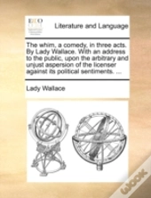 The Whim, A Comedy, In Three Acts. By La