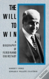 The Will To Win: A Biography Of Ferdinand Eberstadt