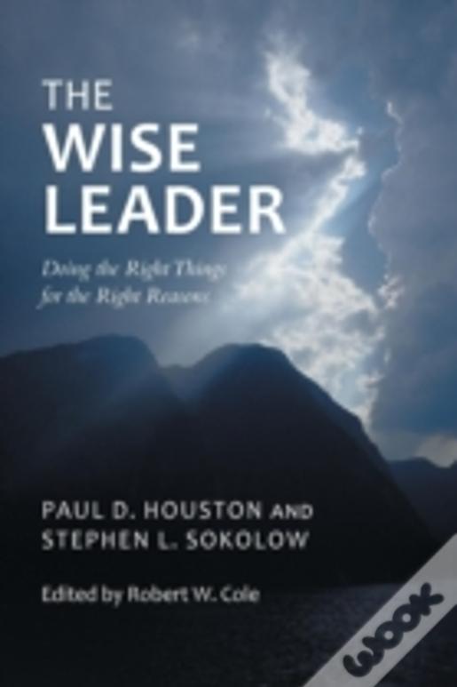 The Wise Leader: Doing The Right Things For The Right Reasons