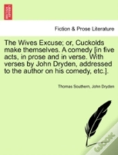 The Wives Excuse; Or, Cuckolds Make Themselves. A Comedy (In Five Acts, In Prose And In Verse. With Verses By John Dryden, Addressed To The Author On His Comedy, Etc.).