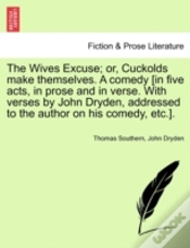 Capa do artigo The Wives Excuse; Or, Cuckolds Make Themselves. A Comedy (In Five Acts, In Prose And In Verse. With Verses By John Dryden, Addressed To The Author On His Comedy, Etc.).