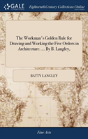 The Workman'S Golden Rule For Drawing And Working The Five Orders In Architecture. ... By B. Langley, - Preview