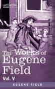 The Works Of Eugene Field Vol. V
