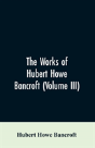 The Works Of Hubert Howe Bancroft (Volume Iii) - Preview