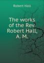 The Works Of The Rev. Robert Hall, A. M - Preview