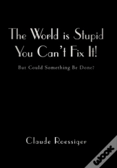 The World Is Stupid-You Can'T Fix It!