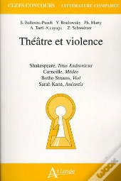 Théâtre Et Violence ; Shakespeare, Titus Andronicus ; Corneille, Médée ; Botho Strauss, Viol : Sartah Kane, Anéantis