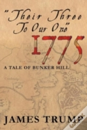 ''Their Three To Our One'' 1775: A Tale Of Bunker Hill