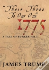 ''Their Three To Our One'' 1775: A Tale Of Bunker Hill