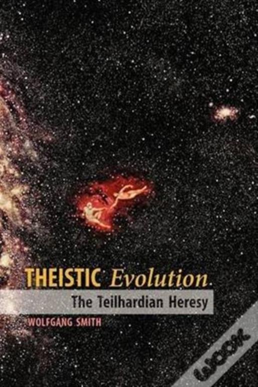 Theistic Evolution: The Teilhardian Heresy
