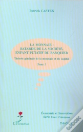 Theorie Generale De La Monnaie Et Du Capital T.1 ; La Monnaie : Batarde De La Societe, Enfant Putatif Du Banquier