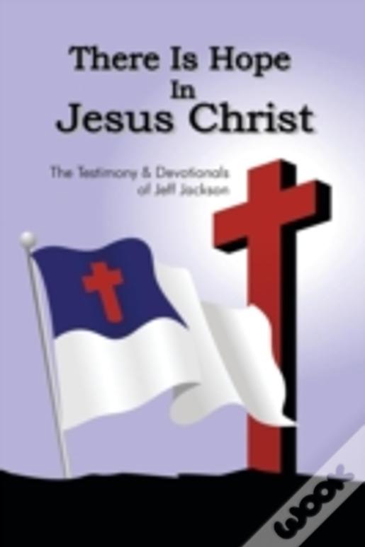There Is Hope In Jesus Christ: The Testimony And Devotionals Of Jeff Jackson