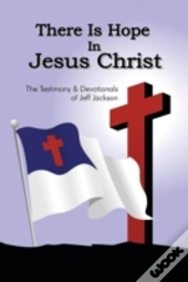 There Is Hope In Jesus Christ: The Testimony And Devotionals Of Jeff Jackson