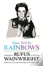 There Will Be Rainbows: A Biography Of Rufus Wainwright