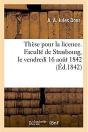 These Pour La Licence. Faculte De Strasbourg, Le Vendredi 16 Aout 1842 - Preview