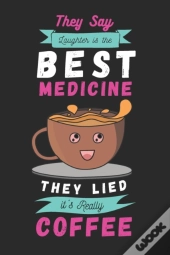 They Say Laughter Is The Best Medicine. They Lied,It'S Really Coffee