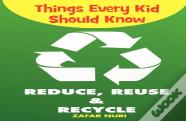 Things Every Kid Should Know-Reduce, Reuse & Recycle