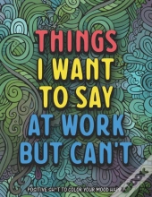 Things I Want To Say At Work But Can'T