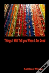 Things I Will Tell You When I Am Dead