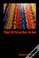 Things I Will Tell You When I Am Dead