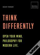Think Differently: Open Your Mind. Philosophy For Modern Life