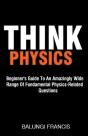 Think Physics: Beginner'S Guide To An Amazingly Wide Range Of Fundamental Physics Related Questions - Preview