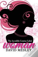 This Incredible Creation Called Woman