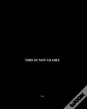 This Is Not Glory