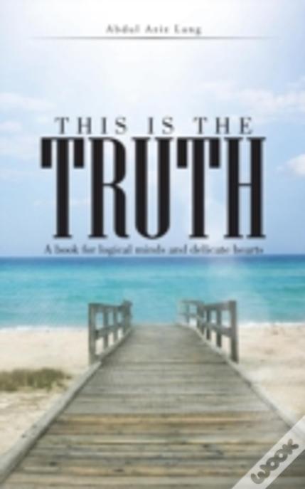 This Is The Truth: A Book For Logical Minds And Delicate Hearts