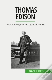 Thomas Edison : Marile Inventii Ale Unui Geniu Insatiabil