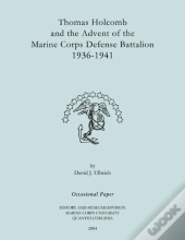 Thomas Holcomb And The Advent Of The Marine Corps Defense Battallion 1936-1991
