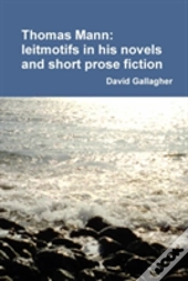 Thomas Mann: Leitmotifs In His Novels And Short Prose Fiction