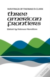 Three American Frontiers: Writings Of Thomas D. Clark