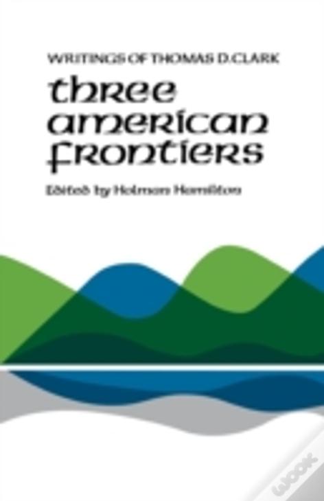 Three American Frontiers: Writings Of Thomas D. Clark
