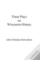Three Plays On Wisconsin History