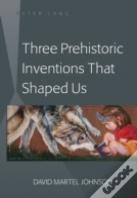 Three Prehistoric Inventions That Shaped Us